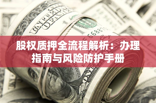 武汉股权质押全流程解析：办理指南与风险防护手册