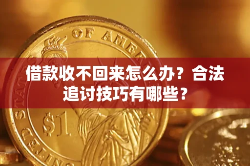 武汉借款收不回来怎么办？合法追讨技巧有哪些？