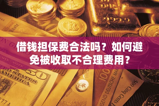 武汉借钱担保费合法吗？如何避免被收取不合理费用？