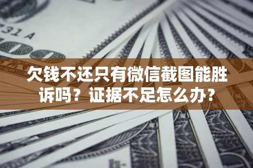 武汉欠钱不还只有微信截图能胜诉吗？证据不足怎么办？