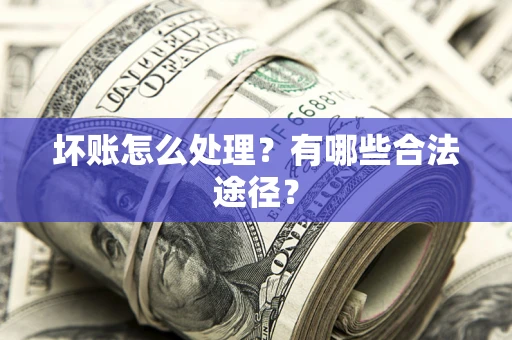 武汉坏账怎么处理？有哪些合法途径？