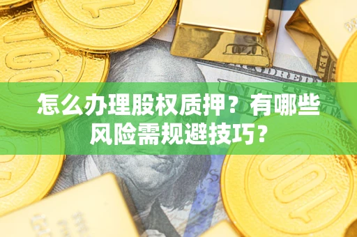 武汉怎么办理股权质押？有哪些风险需规避技巧？