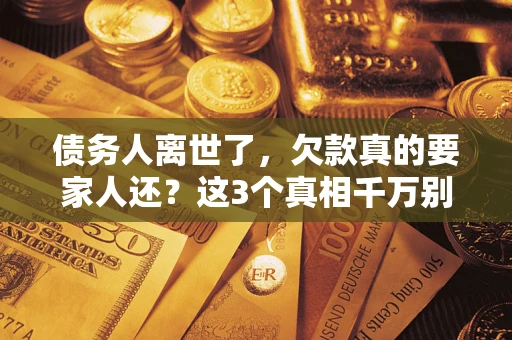 武汉债务人离世了，欠款真的要家人还？这3个真相千万别弄错