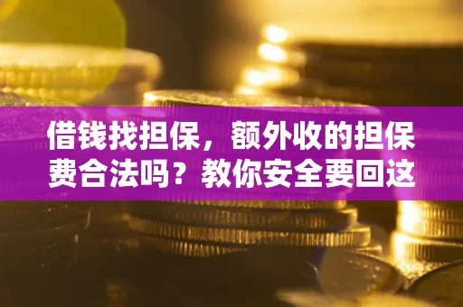 武汉借钱找担保，额外收的担保费合法吗？教你安全要回这笔钱