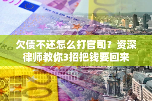 武汉欠债不还怎么打官司？资深律师教你3招把钱要回来