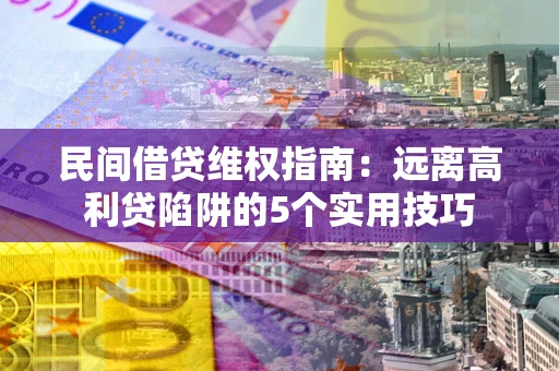 武汉民间借贷维权指南：远离高利贷陷阱的5个实用技巧