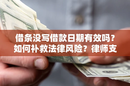 武汉借条没写借款日期有效吗？如何补救法律风险？律师支招