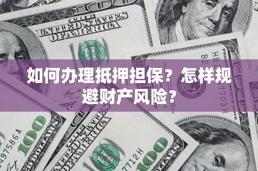 武汉如何办理抵押担保？怎样规避财产风险？