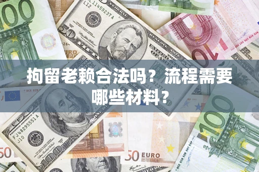 武汉拘留老赖合法吗？流程需要哪些材料？