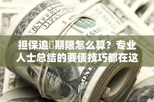 武汉担保追償期限怎么算？专业人士总结的要债技巧都在这里了