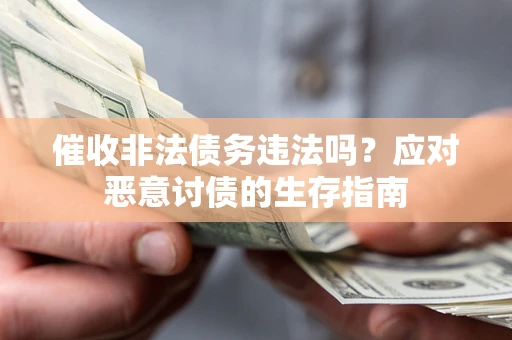 武汉催收非法债务违法吗？应对恶意讨债的生存指南