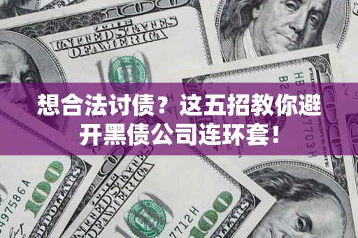 武汉想合法讨债？这五招教你避开黑债公司连环套！