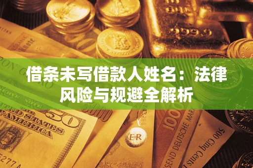 武汉借条未写借款人姓名：法律风险与规避全解析