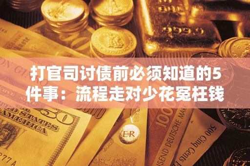 武汉打官司讨债前必须知道的5件事：流程走对少花冤枉钱