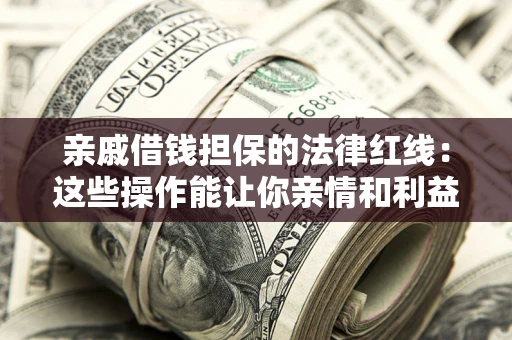 武汉亲戚借钱担保的法律红线：这些操作能让你亲情和利益两不误