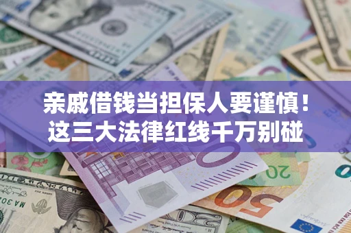 武汉亲戚借钱当担保人要谨慎！这三大法律红线千万别碰