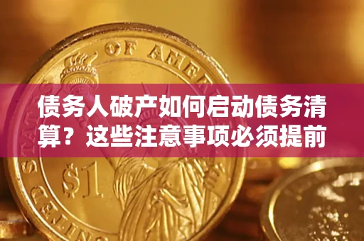武汉债务人破产如何启动债务清算？这些注意事项必须提前知道