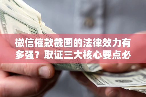 武汉微信催款截图的法律效力有多强？取证三大核心要点必须知道！