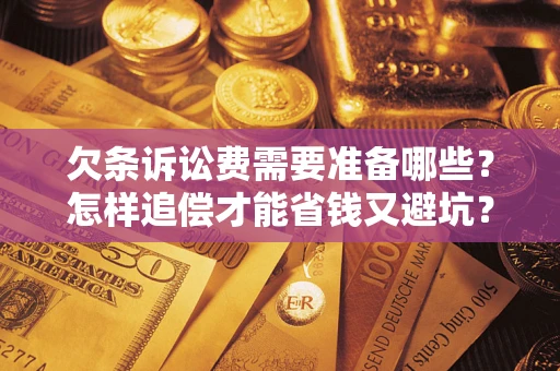 武汉欠条诉讼费需要准备哪些？怎样追偿才能省钱又避坑？