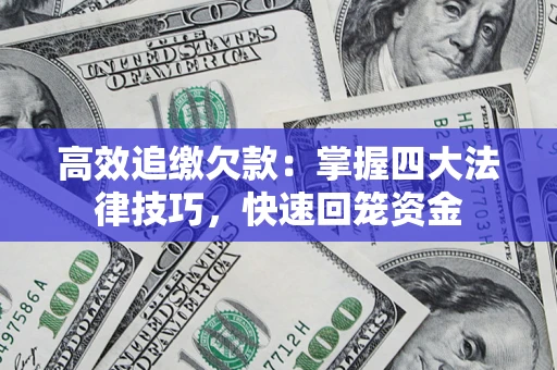 武汉高效追缴欠款：掌握四大法律技巧，快速回笼资金