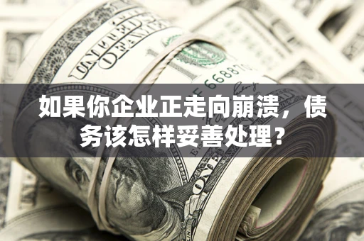武汉如果你企业正走向崩溃，债务该怎样妥善处理？