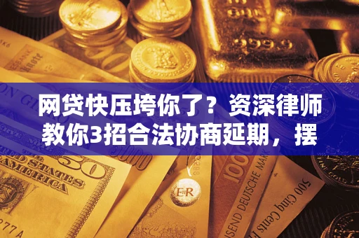 武汉网贷快压垮你了？资深律师教你3招合法协商延期，摆脱暴力催收！