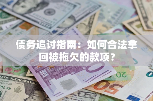 武汉债务追讨指南：如何合法拿回被拖欠的款项？