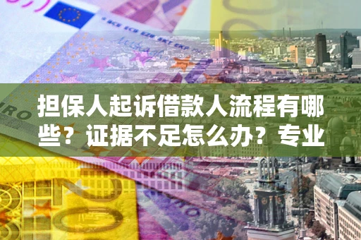 武汉担保人起诉借款人流程有哪些？证据不足怎么办？专业律师解答