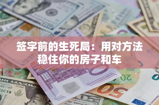 武汉签字前的生死局：用对方法稳住你的房子和车