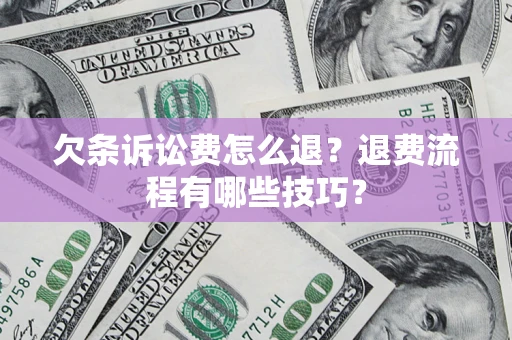 武汉欠条诉讼费怎么退？退费流程有哪些技巧？