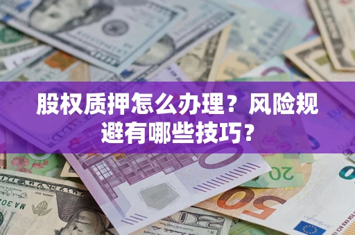 武汉股权质押怎么办理？风险规避有哪些技巧？
