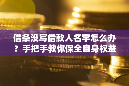 武汉借条没写借款人名字怎么办？手把手教你保全自身权益