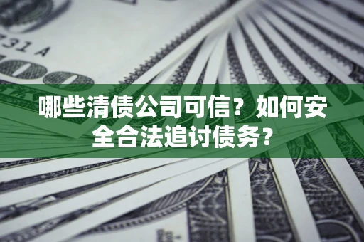 武汉哪些清债公司可信？如何安全合法追讨债务？
