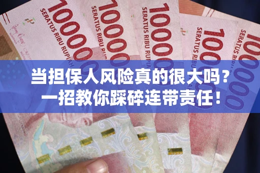武汉当担保人风险真的很大吗？一招教你踩碎连带责任！