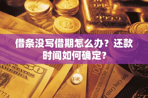 武汉借条没写借期怎么办？还款时间如何确定？