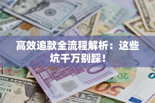 武汉高效追款全流程解析：这些坑千万别踩！