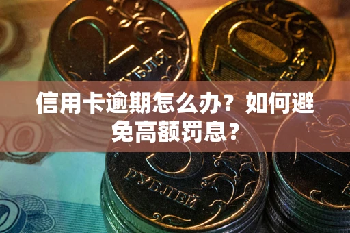武汉信用卡逾期怎么办？如何避免高额罚息？