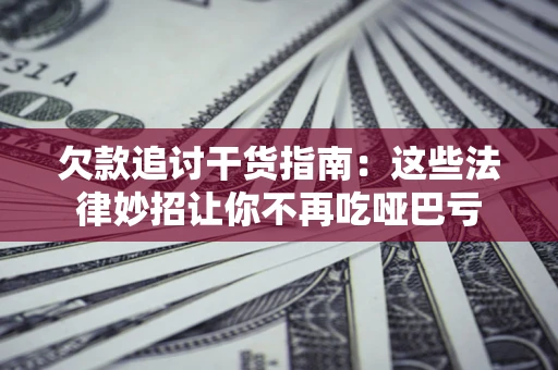 武汉欠款追讨干货指南：这些法律妙招让你不再吃哑巴亏