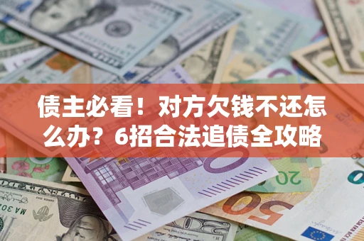 武汉债主必看！对方欠钱不还怎么办？6招合法追债全攻略