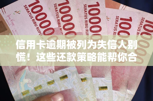 武汉信用卡逾期被列为失信人别慌！这些还款策略能帮你合法止损