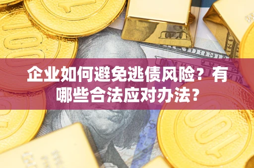 武汉企业如何避免逃债风险？有哪些合法应对办法？