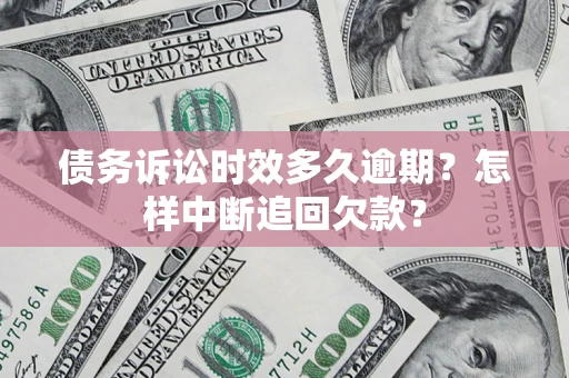 武汉债务诉讼时效多久逾期？怎样中断追回欠款？