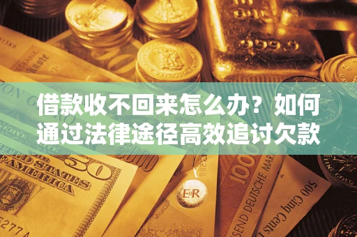 武汉借款收不回来怎么办?如何通过法律途径高效追讨欠款? 武汉借款收不回来怎么办?如何通过法律途径高效追讨欠款?