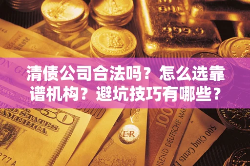 武汉清债公司合法吗？怎么选靠谱机构？避坑技巧有哪些？