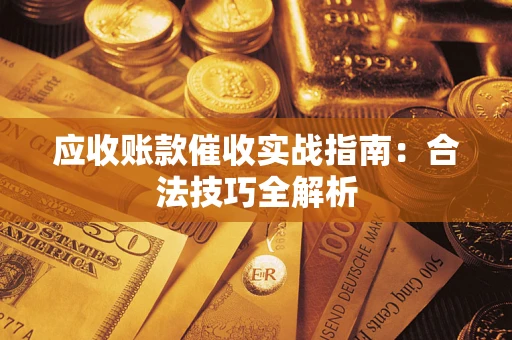 武汉应收账款催收实战指南：合法技巧全解析