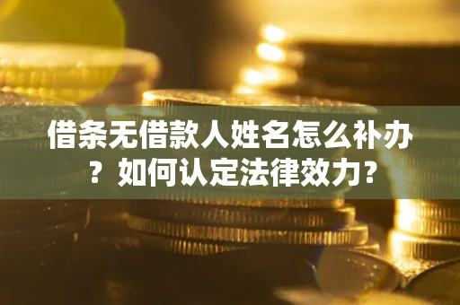 武汉借条无借款人姓名怎么补办？如何认定法律效力？