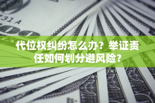 武汉代位权纠纷怎么办？举证责任如何划分避风险？
