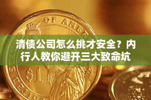 武汉清债公司怎么挑才安全？内行人教你避开三大致命坑