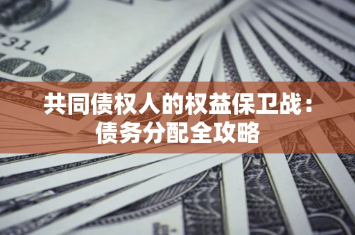武汉共同债权人的权益保卫战：债务分配全攻略