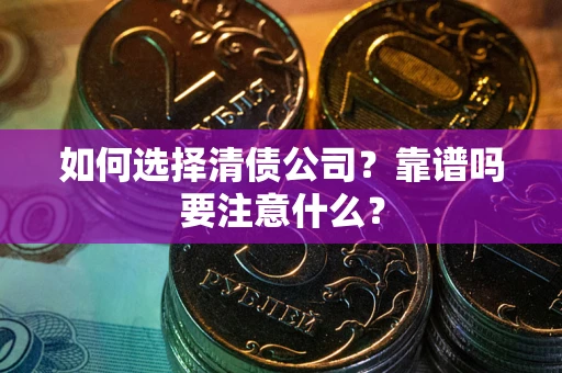 武汉如何选择清债公司？靠谱吗要注意什么？